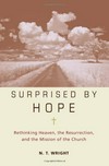 Surprised by hope : rethinking heaven, the Resurrection, and the mission of the Church /