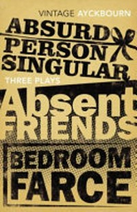 Three plays : Absurd person singular ; Absent friends ; Bedroom farce /