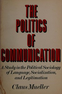 The politics of communication : a study in the political sociology of language, socialization, and legitimation /