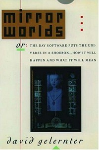Mirror worlds or the day software puts the universe in a shoebox : how it will happen and what it will mean /