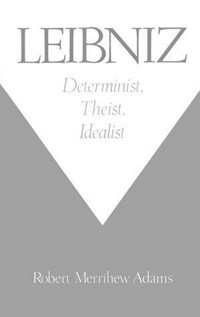 Leibniz : determinist, theist, idealist /