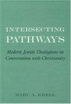 Intersecting pathways : modern Jewish theologians in conversation with Christianity /