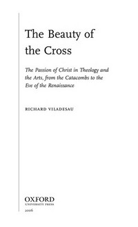 The beauty of the cross : the passion of Christ in theology and the arts, from the catacombs to the eve of the Renaissance /