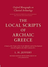 The local scripts of archaic Greece : a study of the origin of the Greek alphabet and its development from the eighth to the fifth centuries b. C. /