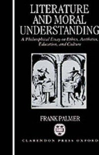 Literature and moral understanding : a philosophical essay on ethics, aesthetics, education and culture /