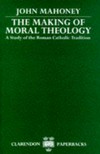 The making of moral theology : a study of the Roman catholic tradition : the Martin D'Arcy memorial lectures, 1981-82 /