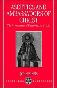 Ascetics and ambassadors of Christ : the monasteries of Palestine 314-631 /