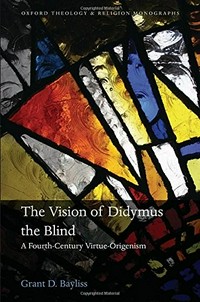 The vision of Didymus the Blind : a fourth-century virtue-origenism /