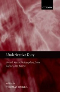 Underivative duty : British moral philosophers from Sidgwick to Ewing /