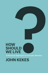 How should we live? : a practical approach to everyday morality /