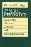 On moral personhood : philosophy, literature, criticism, and self-understanding /