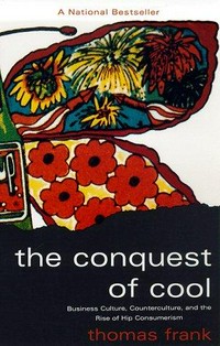 The conquest of cool : business culture, counterculture, and the rise of hip consumerism /