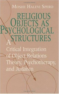 Religious objects as psychological structures : a critical integration of object relations theory, psychotherapy, and Judaism /