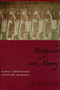 Martyrdom and memory : early Christian culture making /