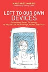 Left to our own devices : outsmarting smart technology to reclaim our relationships, health, and focus /