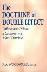 The doctrine of double effect : philosophers debate a controversial moral principle /