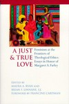 A just & true love : feminism at the frontiers of theological ethics : essays in honor of Margaret Farley /