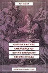 Origen and the emergence of divine simplicity before Nicaea /
