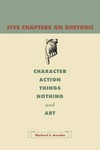 Five chapters on rhetoric : character, action, things, nothing, and art /