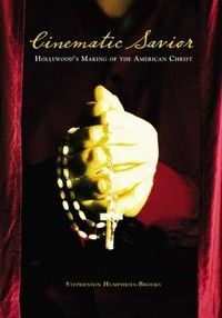 Cinematic savior : Hollywood's making of the American Christ /