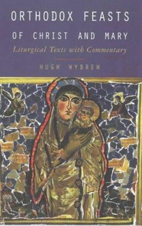 Orthodox feasts of Christ and Mary : liturgical texts with commentary /