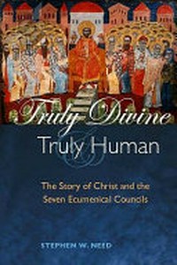 Truly divine and truly human : the story of Christ and the seven ecumenical councils /