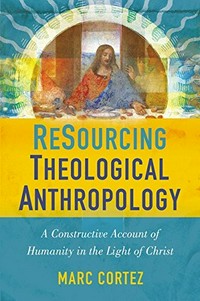 ReSourcing theological anthropology : a constructive account of humanity in the light of Christ /