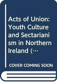 Acts of union : youth culture and sectarianism in Northern Ireland /