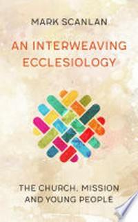 An interweaving ecclesiology : the church, mission and young people /