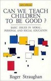 Can we teach children to be good? : basic issues in moral, personal and social education /