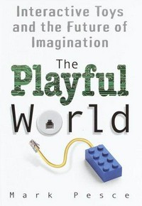 The playful world : how technology is transforming our imagination /