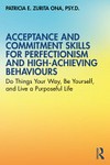 Acceptance and commitment skills for perfectionism and high-achieving behaviors : do things your way, be yourself, and live a purposeful life /
