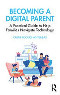 Becoming a digital parent : a practical guide to help families navigate technology /