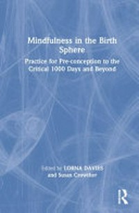 Mindfulness in the birth sphere : practice for pre-conception to the critical 1000 days and beyond /