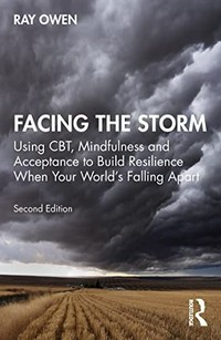 Facing the storm : using CBT, mindfulness and acceptance to build resilience when your world's falling apart /