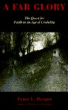 A far glory : the quest for faith in an age of credulity /