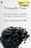 Virtually you :  the dangerous powers of the E-personality /