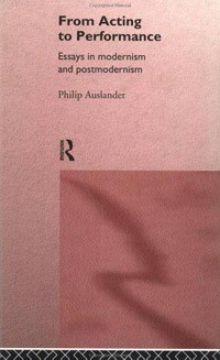 From acting to performance : essays in modernism and postmodernism /