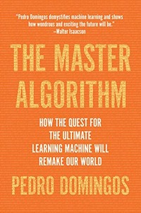 The master algorithm : how the quest for the ultimate learning machine will remake our world /