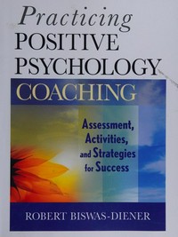 Practicing positive psychology coaching : assessment, activities and strategies for success /