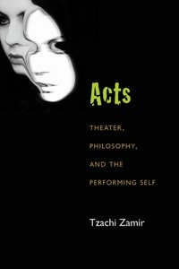 Acts : theater, philosophy, and the performing self /