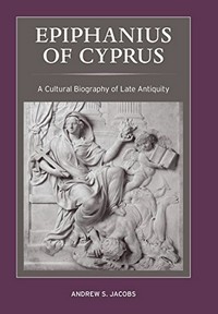 Epiphanius of Cyprus : a cultural biography of late antiquity /