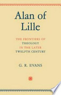 Alan of Lille : the frontier of theology in the later Twelfth Century /