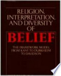 Religion, interpretation, and diversity of belief : the framework model from Kant to Durkheim to Davidson /