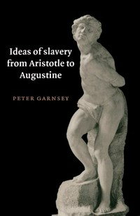 Ideas of slavery from Aristotle to Augustine /