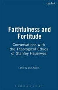 Faithfulness and fortitude : in conversation with theological ethics of Stanley Hauerwas /