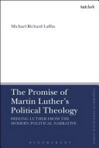 The promise of Martin Luther's political theology : freeing Luther from the modern political narrative /