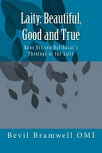 Laity : beautifull, good and true : Hans Urs von Balthasar's theology of the laity /