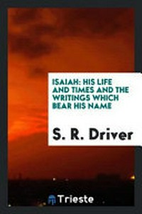 Isaiah : his life and times and the writings which bear his name /