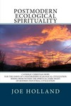 Postmodern ecological spirituality : catholic-christian hope for the dawn of a postmodern ecological civilization rising from within the spiritual dark night of modern industrial civilization /